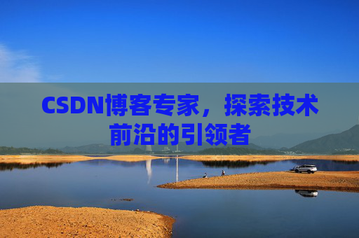 CSDN博客专家,探索技术前沿的引领者