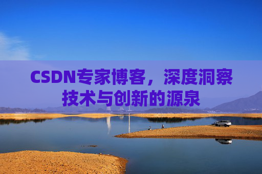 CSDN专家博客,深度洞察技术与创新的源泉 CSDN专家博客,深度洞察技术与创新的源泉